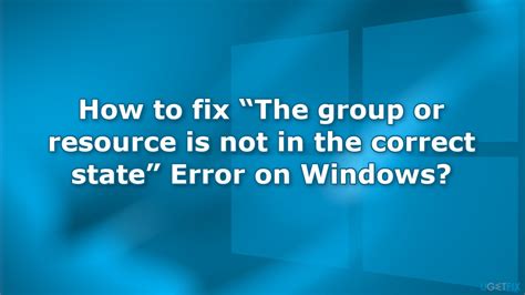 How To Fix “the Group Or Resource Is Not In The Correct State” Error On