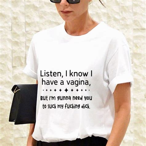 Awesome Listen I Know I Have A Vagina But Im Gunna Need You To Suck My Fucking Dick Shirt
