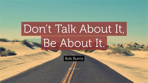 Bob Burns Quote “dont Talk About It Be About It”