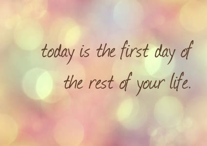 This is the first day of my life swear i was born right in the doorway i went out in the rain suddenly everything changed they're spreading blankets on the beach. E-card: Today is the first day of the rest of your life.