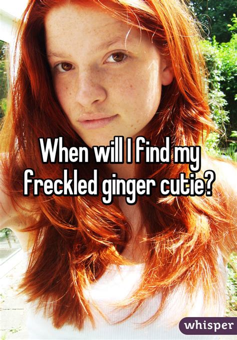 when will i find my freckled ginger cutie