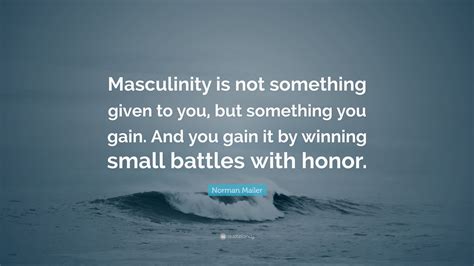 Norman Mailer Quote Masculinity Is Not Something Given To You But