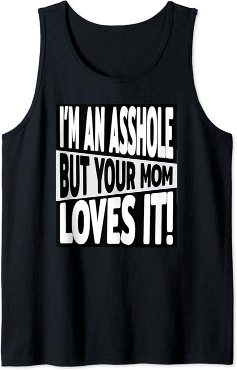 Im An Asshole But Your Mom Loves It T For Singles Tank Top Clothing