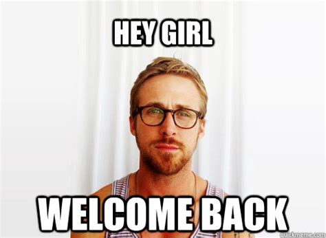 Hey Girl Welcome Back Misc Quickmeme