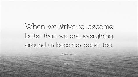 Paulo Coelho Quote When We Strive To Become Better Than We Are