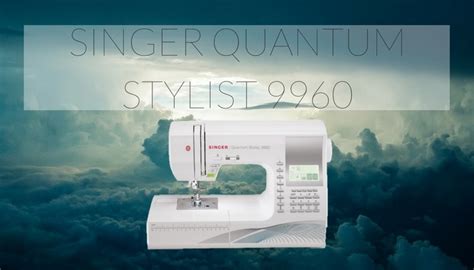 Singer Quantum Stylist 9960 Review The 1 Machine In 2022