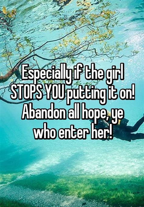 Especially If The Girl Stops You Putting It On Abandon All Hope Ye Who Enter Her