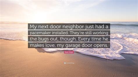 Bob Hope Quote My Next Door Neighbor Just Had A Pacemaker Installed