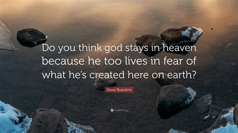 Steve buscemi was born in brooklyn, new york, to dorothy (wilson), a restaurant hostess, and john buscemi, a sanitation worker. Steve Buscemi Quote: "Do you think god stays in heaven ...