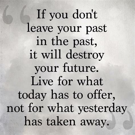 If You Dont Leave Your Past In The Past It Will Destroy Your Future