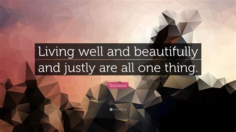 Socrates Quote Living Well And Beautifully And Justly Are All One Thing