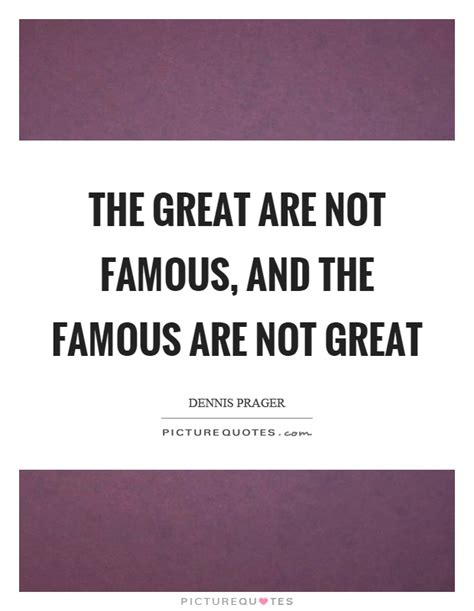 The Great Are Not Famous And The Famous Are Not Great Picture Quotes