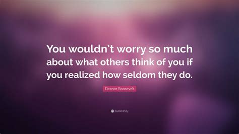Eleanor Roosevelt Quote “you Wouldnt Worry So Much About What Others