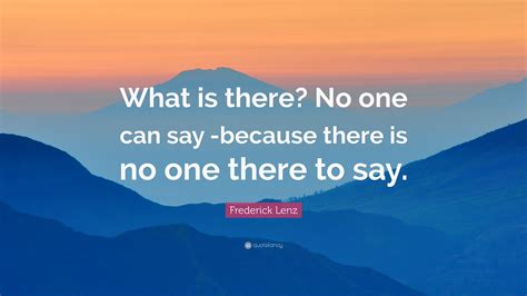 Frederick Lenz Quote What Is There No One Can Say Because There Is