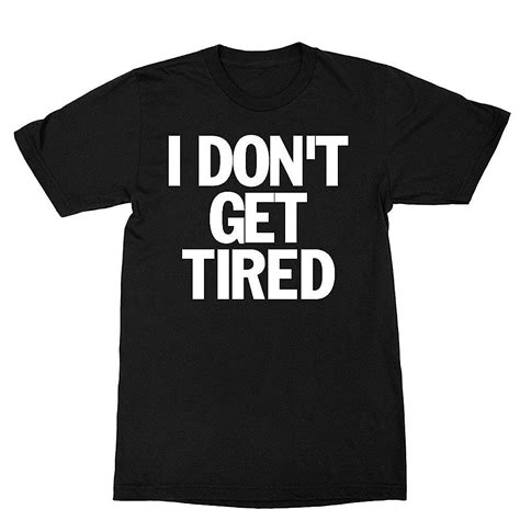 I Don T Get Tired Shirt Pilihax