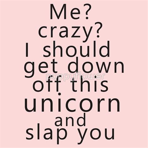 Me Crazy I Should Get Down Off This Unicorn And Slap You T Shirts