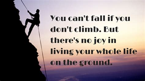 You Cant Fall If You Dont Climb But Theres No Joy In Living Your
