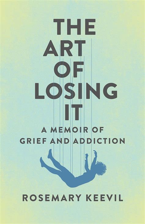 The Art Of Losing It A Memoir Of Grief And Addiction By Rosemary Keevil