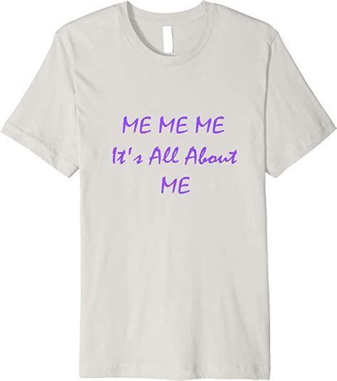 Me Me Me Its All About Me T Shirt Clothing