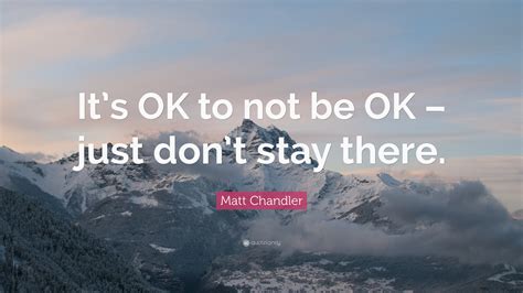 Matt Chandler Quote Its Ok To Not Be Ok Just Dont Stay There