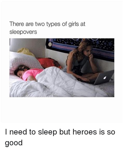 there are two types of girls at sleep overs i need to sleep but heroes is so good girls meme