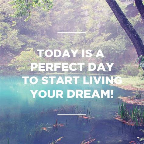 Today Is A Perfect Day To Start Living Your Dream A Perfect Day Live