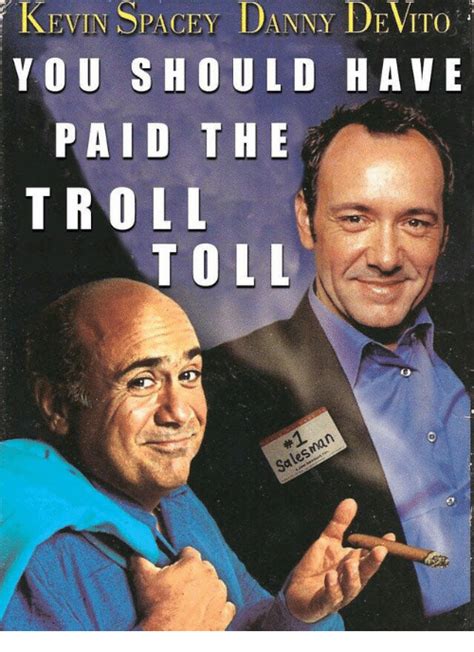 KEVIN SPACEY DANNY DEVITO YOU SHOULD HAVE PAID THE TROLL TOLL Troll Meme On ME ME
