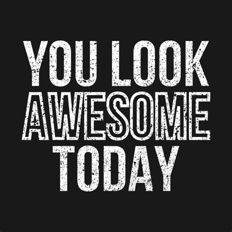 You Look Awesome Today Textbase Design You Look Awesome Today T