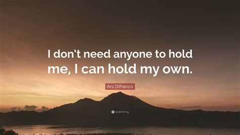 Ani Difranco Quote “i Dont Need Anyone To Hold Me I Can Hold My Own”