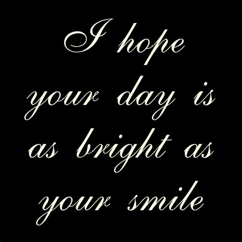 I Hope Your Day Is As Bright As Your Smile Bright Quotes Best Friend