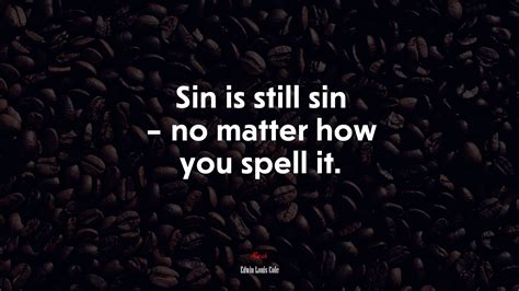 Sin Is Still Sin No Matter How You Spell It Edwin Louis Cole Quote