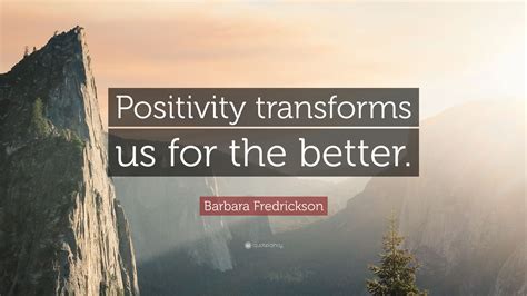 Barbara Fredrickson Quote Positivity Transforms Us For The Better