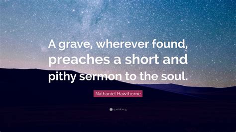 Nathaniel Hawthorne Quote A Grave Wherever Found Preaches A Short