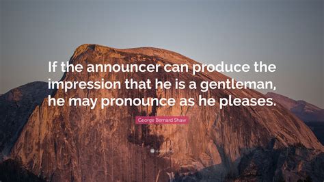 George Bernard Shaw Quote If The Announcer Can Produce