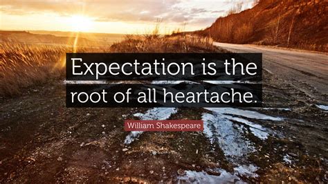William Shakespeare Quote “expectation Is The Root Of All Heartache”