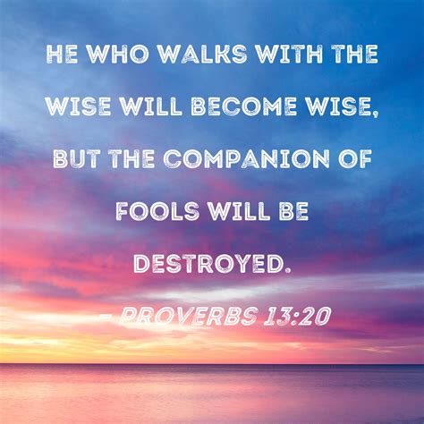 Proverbs 1320 He Who Walks With The Wise Will Become Wise But The