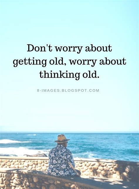 Dont Worry About Getting Old Worry About Thinking Old Old Age