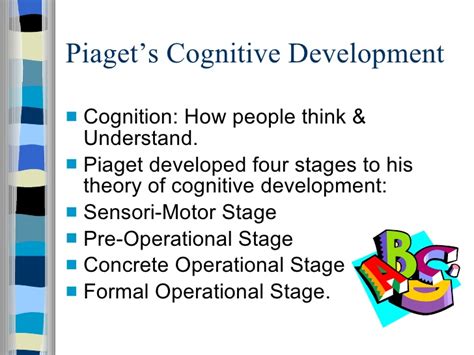 Cognitive development is the way the kids learn and process all information they get from their surroundings. Piagets Cognitive Development