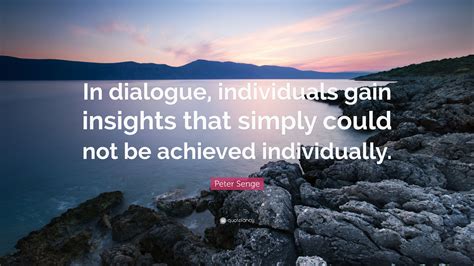 Peter Senge Quote In Dialogue Individuals Gain Insights That Simply