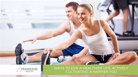 Ways To Live A Healthier Life Actively Cultivating A Happier You