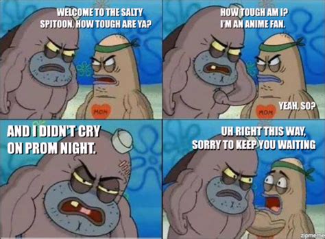 anime fan on prom night welcome to the salty spitoon how tough are ya know your meme