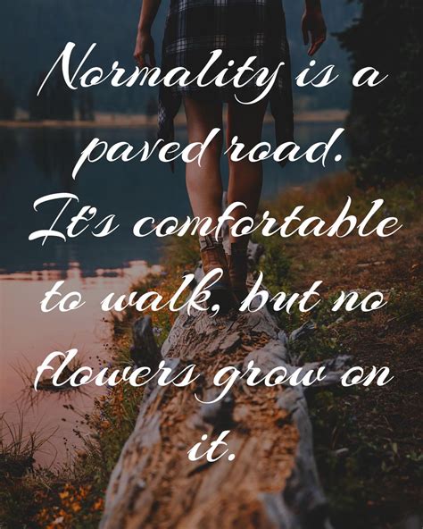 Normality Is A Paved Road Its Comfortable To Walk But No Flowers