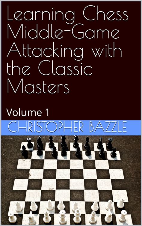Learning Chess Middle Game Attacking With The Classic Masters Volume 1