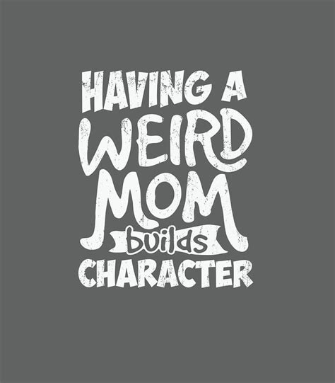 Having A Weird Mom Builds Character Funny Mothers Day Digital Art By Scotik Seele
