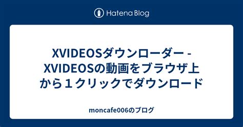 XVIDEOSダウンローダー XVIDEOSの動画をブラウザ上から クリックでダウンロード moncafe のブログ