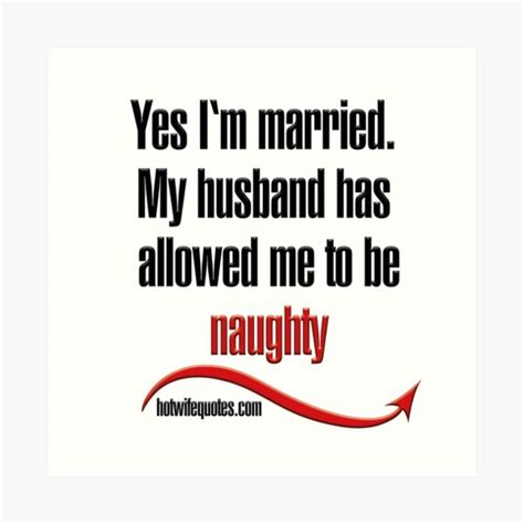 Yes I‘m Married My Husband Has Allowed Me To Be Naughty Art Print By Hotwifequotes Redbubble