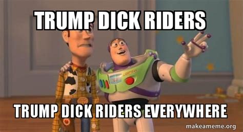Trump Dick Riders Trump Dick Riders Everywhere Buzz And Woody Toy Story Meme Make A Meme
