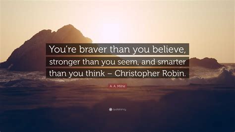 A A Milne Quote Youre Braver Than You Believe Stronger Than You