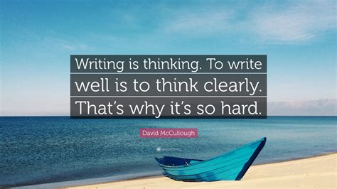 David Mccullough Quote Writing Is Thinking To Write Well Is To Think