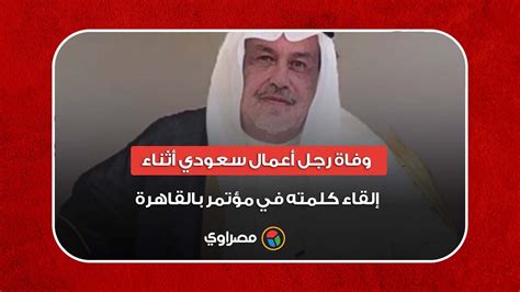 وفاة رجل أعمال سعودي أثناء إلقاء كلمته في مؤتمر بالقاهرة Youtube